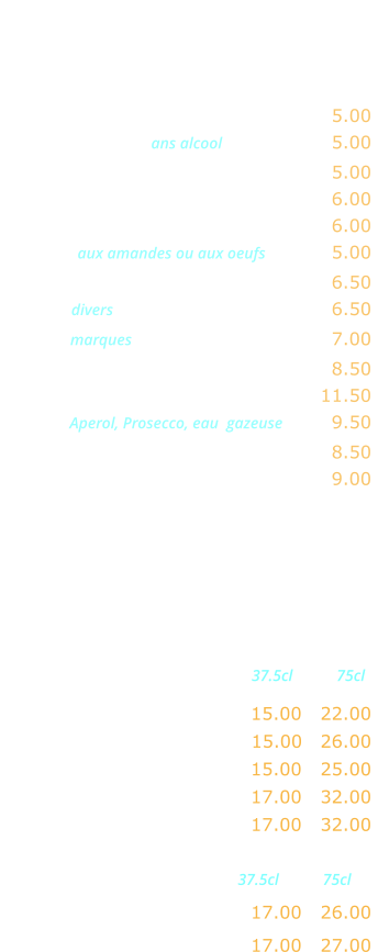 APERITIFS     Kir …...…………..………….……….…. 5.00 Coctail de fruits ans alcool ……...……. 5.00 Ricard, Pastis, Anisette ………..……. 5.00 Ambassadeur, Martini, Porto ……..… 6.00 Americano, Campari …………....…... 6.00 Marsala aux amandes ou aux oeufs …..…. 5.00 Cocktail maison …………….……..….. 6.50 Whisky divers  …….…….……..……….. 6.50 Whisky marques  .……….……..……..… 7.00 Jack Daniels …..………….………….… 8.50 Cardhu ..………….…………………… 	11.50 Spritz  Aperol, Prosecco, eau  gazeuse …… 9.50 Coupe de champagne ………..……… 8.50 Kir royal …....…..……….…………….. 9.00   VINS FRANCAIS Rouges                      37.5cl           75cl Beaujolais Village AOC …… 15.00   22.00 Côtes du Rhone AOC ….…. 15.00   26.00  Bordeaux AOC …………..… 15.00   25.00 Brouilly AOC ……..………… 17.00   32.00 Saint Emiloin AOC ..…….… 17.00   32.00   Rosés                       37.5cl           75cl Côtes de Provence AOC …. 17.00   26.00  Tavel AOC ….………………. 17.00   27.00
